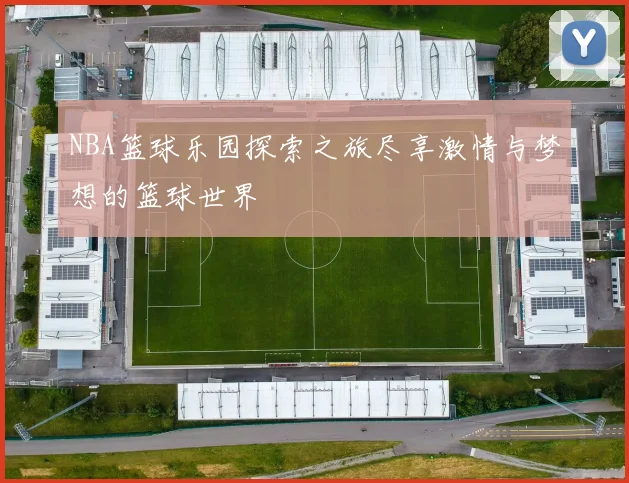 NBA篮球乐园探索之旅尽享激情与梦想的篮球世界
