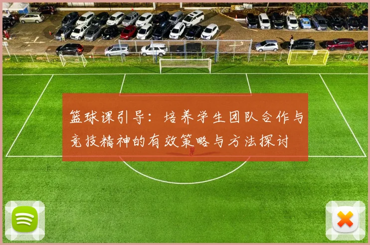 篮球课引导：培养学生团队合作与竞技精神的有效策略与方法探讨
