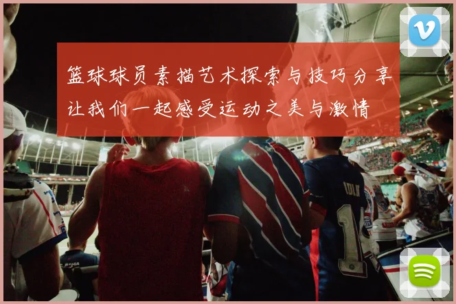 篮球球员素描艺术探索与技巧分享让我们一起感受运动之美与激情