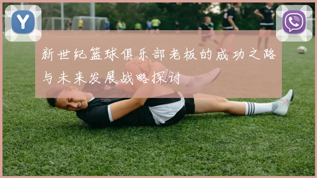 新世纪篮球俱乐部老板的成功之路与未来发展战略探讨