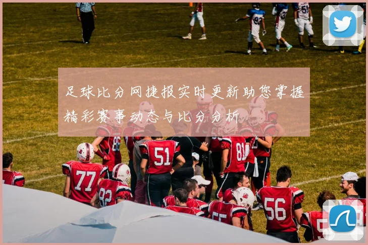 足球比分网捷报实时更新助您掌握精彩赛事动态与比分分析