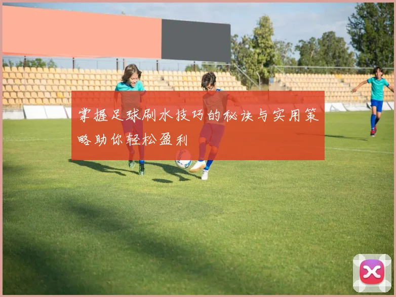 掌握足球刷水技巧的秘诀与实用策略助你轻松盈利