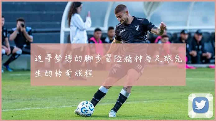 追寻梦想的脚步冒险精神与足球先生的传奇旅程