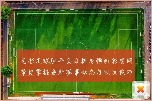 竞彩足球胜平负分析与预测彩客网带你掌握最新赛事动态与投注技巧