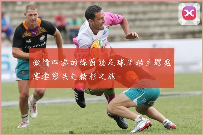 激情四溢的绿茵场足球活动主题盛宴邀您共赴精彩之旅